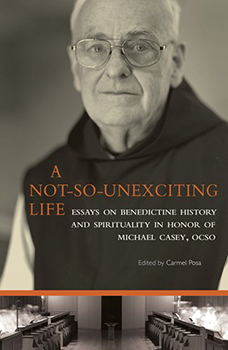 A Not-So-Unexciting Life Essays on Benedictine History and Spirituality in Honor of Michael Casey, OCSO Edited by Carmel Posa, SGS
